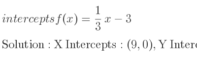 The intercepts of f(x)= 1/3 x-3 is X Intercepts: (9,0),Y Intercepts: (0,-3)